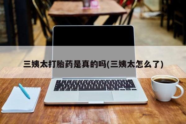 哪个网店有打胎药卖三姨太打胎药是真的吗(三姨太怎么了)