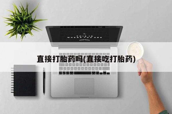 哪个网店有打胎药卖直接打胎药吗(直接吃打胎药)