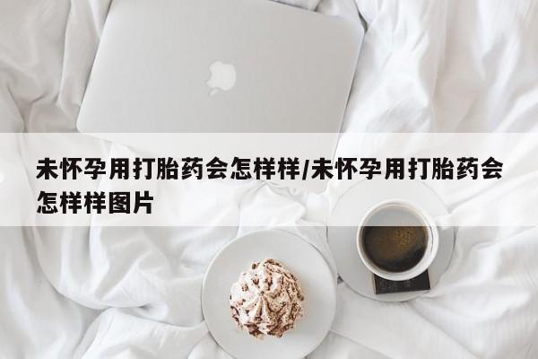 哪个网店有打胎药卖未怀孕用打胎药会怎样样/未怀孕用打胎药会怎样样图片