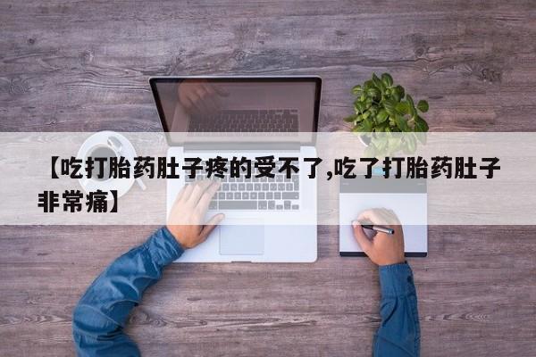 哪个网店有打胎药卖【吃打胎药肚子疼的受不了,吃了打胎药肚子非常痛】