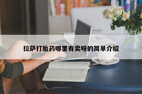 哪个网店有打胎药卖拉萨打胎药哪里有卖呀的简单介绍