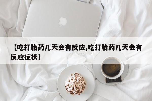 哪个网店有打胎药卖【吃打胎药几天会有反应,吃打胎药几天会有反应症状】