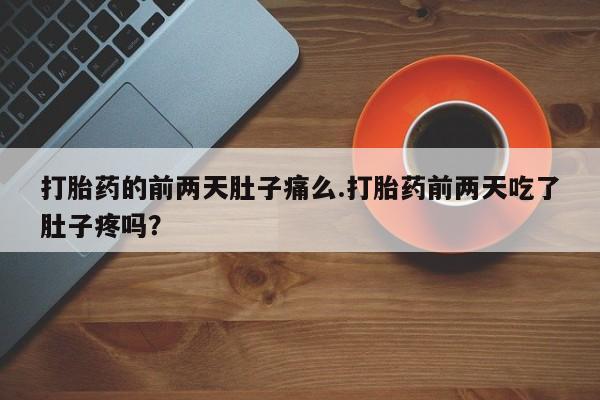 哪个网店有打胎药卖打胎药的前两天肚子痛么.打胎药前两天吃了肚子疼吗？