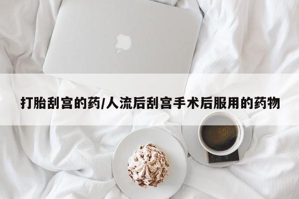 哪个网店有打胎药卖打胎刮宫的药/人流后刮宫手术后服用的药物