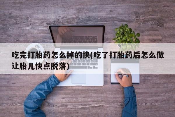 哪个网店有打胎药卖吃完打胎药怎么掉的快(吃了打胎药后怎么做让胎儿快点脱落)