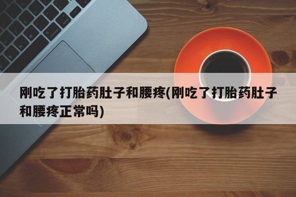 哪个网店有打胎药卖刚吃了打胎药肚子和腰疼(刚吃了打胎药肚子和腰疼正常吗)