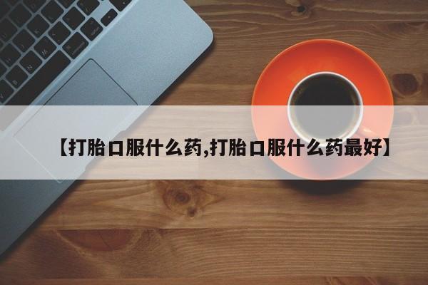 哪个网店有打胎药卖【打胎口服什么药,打胎口服什么药最好】