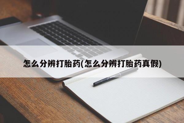 哪个网店有打胎药卖怎么分辨打胎药(怎么分辨打胎药真假)