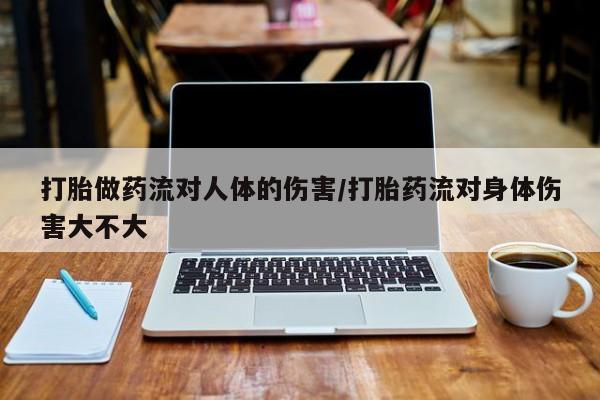 哪个网店有打胎药卖打胎做药流对人体的伤害/打胎药流对身体伤害大不大