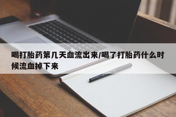 哪个网店有打胎药卖喝打胎药第几天血流出来/喝了打胎药什么时候流血掉下来