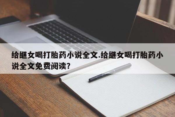 哪个网店有打胎药卖给继女喝打胎药小说全文.给继女喝打胎药小说全文免费阅读?