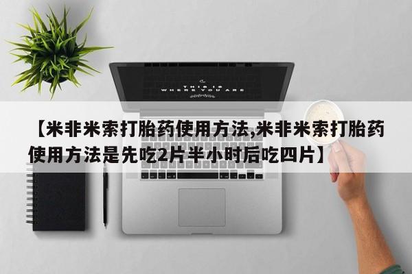 哪个网店有打胎药卖【米非米索打胎药使用方法,米非米索打胎药使用方法是先吃2片半小时后吃四片】