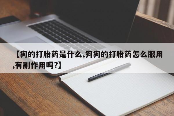 哪个网店有打胎药卖【狗的打胎药是什么,狗狗的打胎药怎么服用,有副作用吗?】