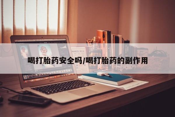 哪个网店有打胎药卖喝打胎药安全吗/喝打胎药的副作用