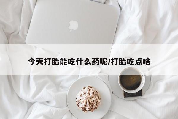 哪个网店有打胎药卖今天打胎能吃什么药呢/打胎吃点啥