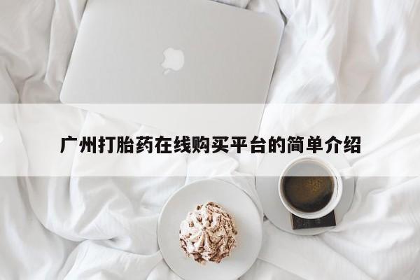 哪个网店有打胎药卖广州打胎药在线购买平台的简单介绍